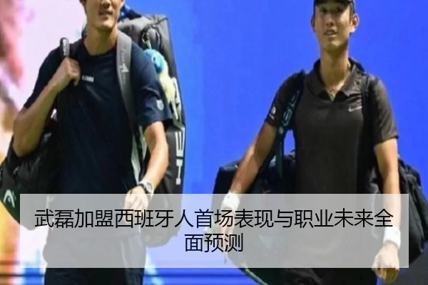 武磊加盟西班牙人首场表现与职业未来全面预测
